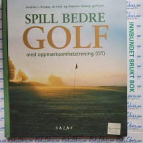 Andries J. Kroese, dr.med. og Stephen Newey, golf-pro - Spill bedre golf med oppmerksomhetstrening