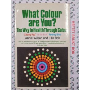 Annie Wilson and Lilla Bek - What Colour Are You: The Way to Health Through Colour