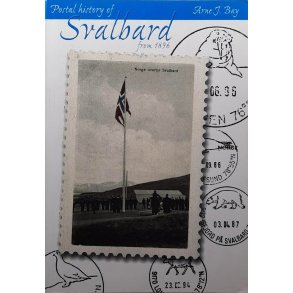 Arne J. Bay - Postal history of Svalbard from 1896 (Heftet)