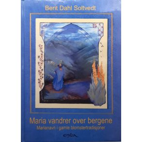 Berit Dahl Soltvedt - Maria vandrer over bergene. Marianavn i gamle blomstertradisjoner - Innbundet