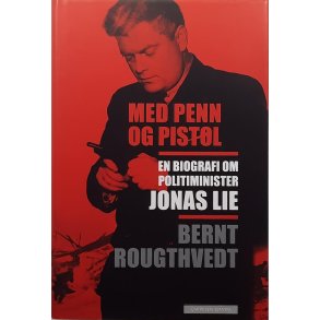 Bernt Rougthvedt - Med penn og pistol - En biografi om Politiminister Jonas Lie