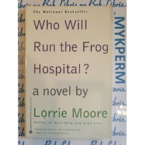 Lorrie Moore - Who will Run the Frog Hospital?