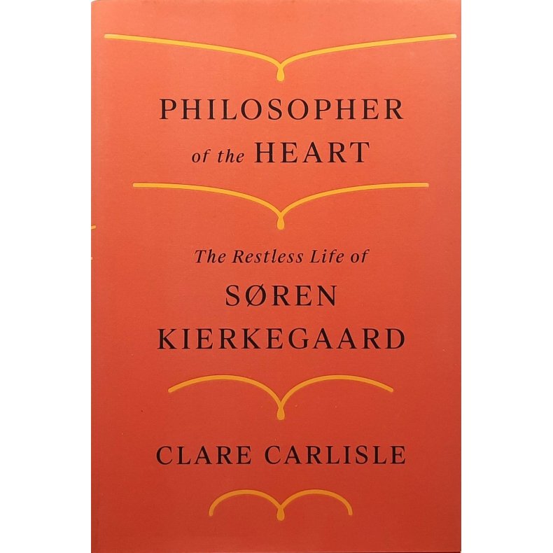 Clare Carlisle - Philosopher of the Heart - The Restless Life of Sren Kierkegaard
