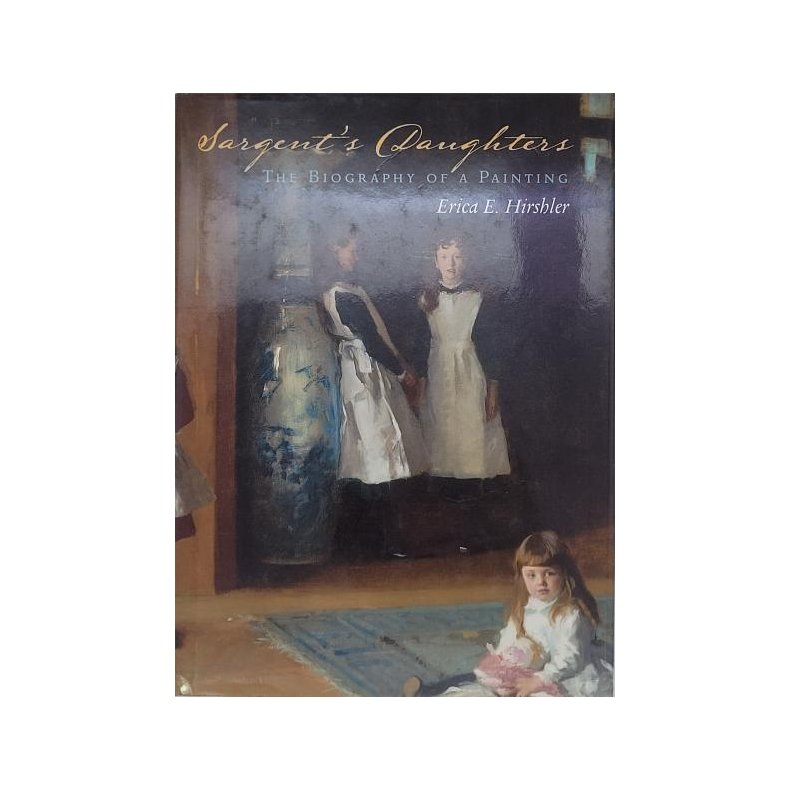 Erica E. Hirshler - Sargents Daughters: The Biography of a Painting