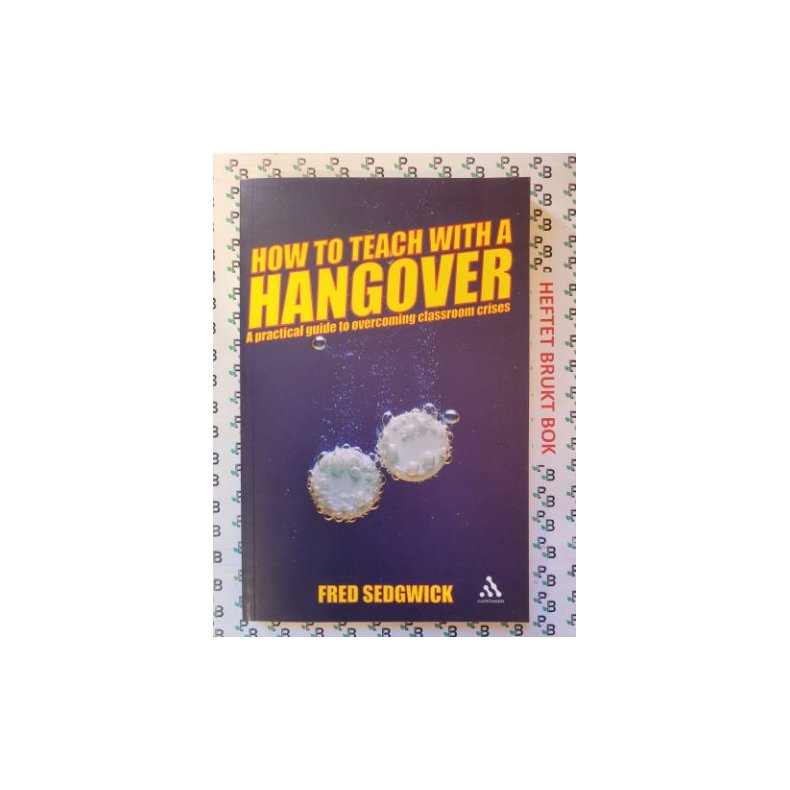 Fred Sedgwick - How To Teach With A Hangover: A Practical Guide To Overcoming Classroom Crisis