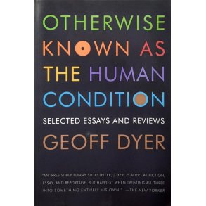 Geoff Dyer - Otherwise Known as the Human Condition