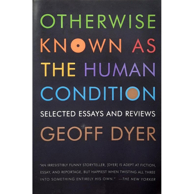 Geoff Dyer - Otherwise Known as the Human Condition