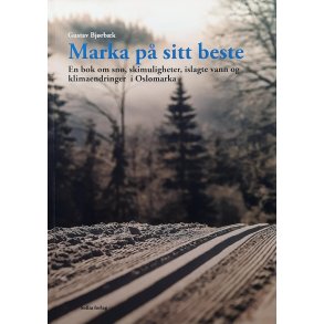 Gustav Bjrbk - Marka p sitt beste - en bok om sn, skimuligheter, islagte vann og klimaendringer 