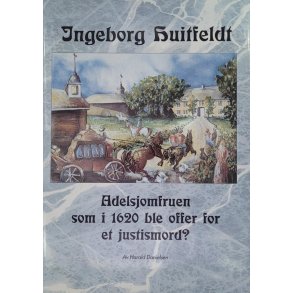 Harald Danielsen - Ingeborg Huitfeldt. Adelsjomfruen som i 1620 ble offer for et justismord?