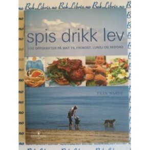 Fran Warde - Spis drikk lev - 150 oppskrifter p mat til frokost, lunsj og middag