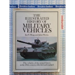 Ian V. Hogg and John Weeks - The illustrated History of Military Vehicles