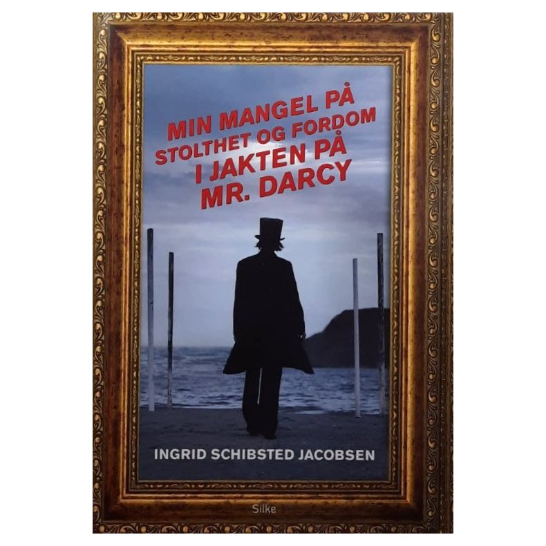 Ingrid Schibsted Jacobsen - Min mangel p� stolthet og fordom i jakten p� Mr. Darcy