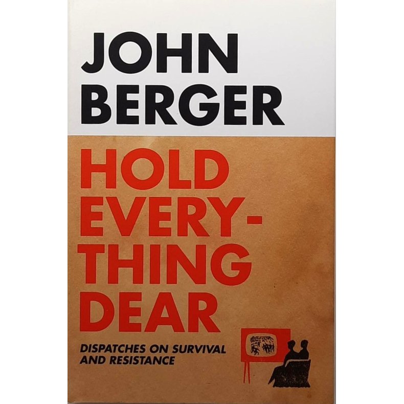 John Berger - Hold Everything Dear (Innbundet)