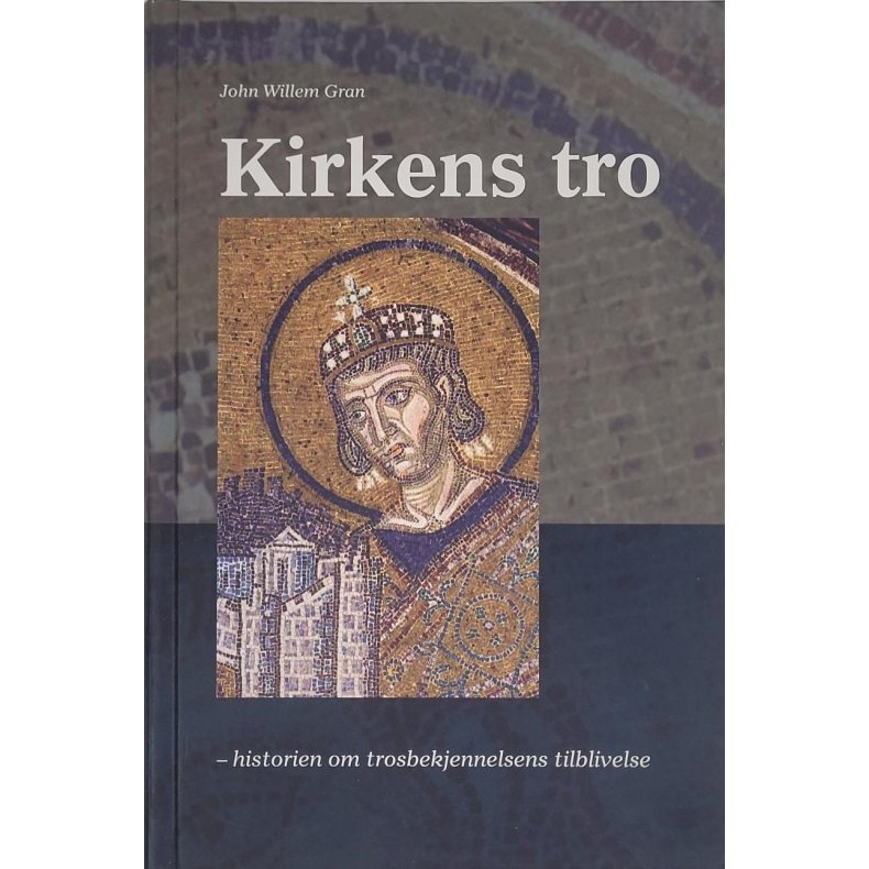 John Willem Gran - Kirkens tro - Historien om trosbekjennelsens tilblivelse