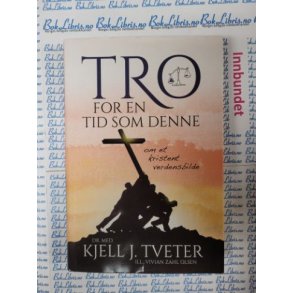 Kjell J. Tveter - Tro for en tid som denne - om et kristent verdensbilde