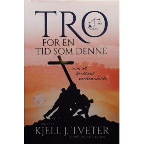 Kjell J. Tveter - Tro for en tid som denne - om et kristent verdensbilde