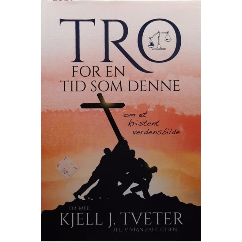 Kjell J. Tveter - Tro for en tid som denne - om et kristent verdensbilde