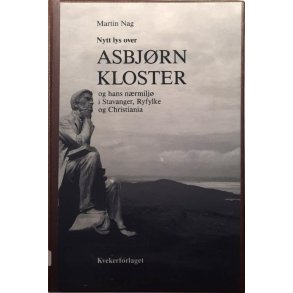 Martin Nag - Nytt lys over Asbj�rn Kloster og hans n�rmilj� i Stavanger, Ryfylke og Christiania