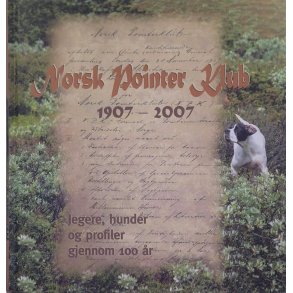 Norsk Pointerklub 1907-2007 Jegere, hunder og profiler gjennom 100 r