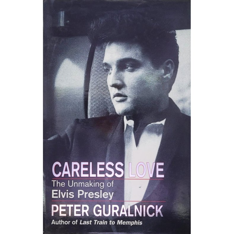 Peter Guralnick - Careless love - The Unmaking of Elvis Presley