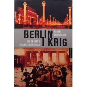 Roger Moorhouse - Berlin i krig - Liv og dd i Hitlers hovedstad (Innb.)