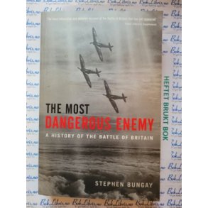 Stephen Bungay - The most dangerous enemy. A history of the battle of Britain