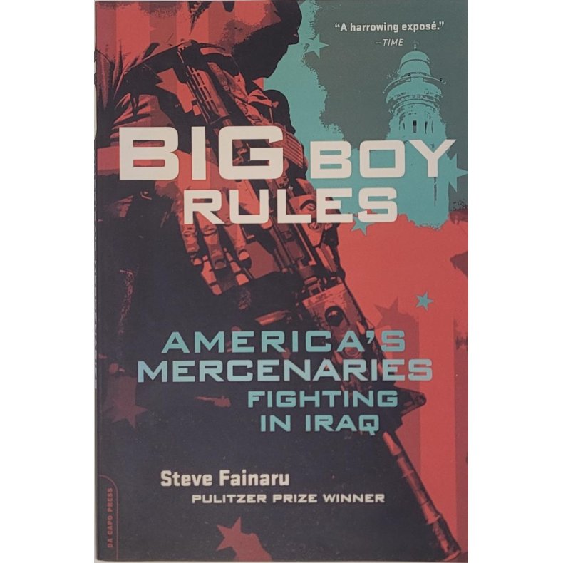 Steve Fainaru - Big Boy Rules: America's Mercenaries Fighting In Iraq