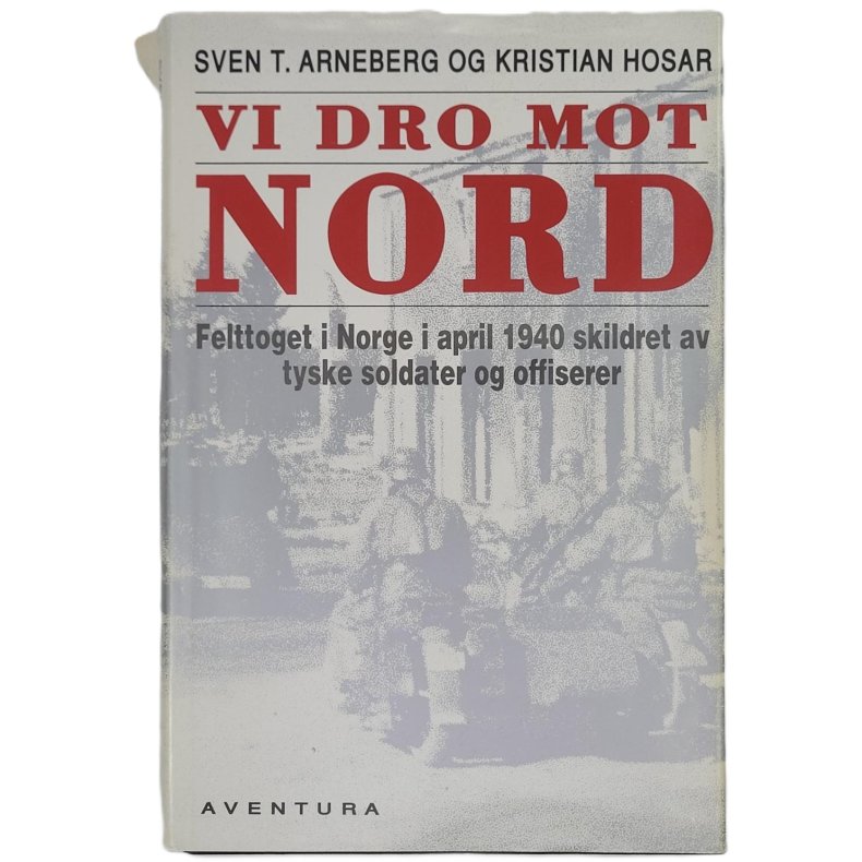 Sven T. Arneberg og Kristian Hosar - Vi dro mot nord. Felttoget i Norge i april 1940. (Innb.)