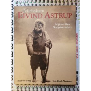 Tom Bloch-Nakkerud - Polarforskeren Eivind Astrup. En pioner blant Nordpolens naboer