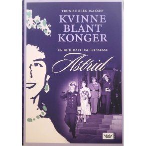 Trond Norn Isaksen - Kvinne blant Konger - En biografi om Prinsesse Astrid