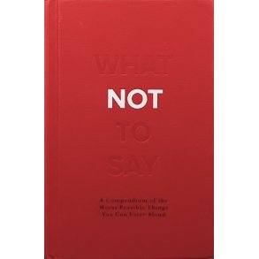 What not to say - A compendium of the worst possible things you can utter aloud