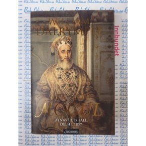 William Dalrymple - Den siste Mogul - Dynastiets fall Delhi, 1857