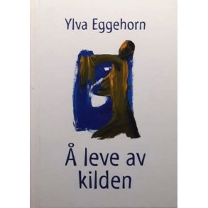 Ylva Eggehorn - � leve av kilden (Innbundet)